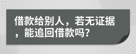 借款给别人，若无证据，能追回借款吗？