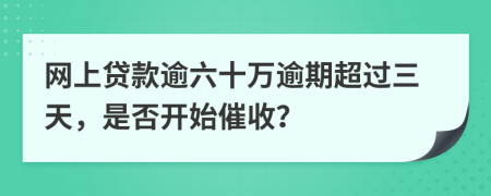 网上贷款逾六十万逾期超过三天，是否开始催收？