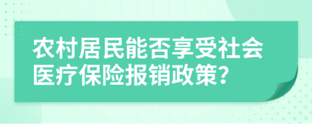 农村居民能否享受社会医疗保险报销政策？