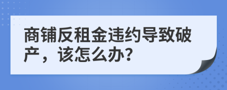 商铺反租金违约导致破产，该怎么办？