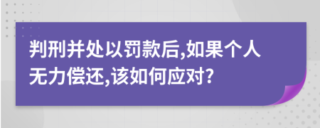 判刑并处以罚款后,如果个人无力偿还,该如何应对?