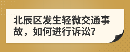 北辰区发生轻微交通事故，如何进行诉讼？
