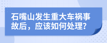 石嘴山发生重大车祸事故后，应该如何处理？