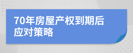 70年房屋产权到期后应对策略