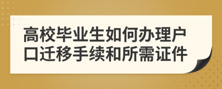 高校毕业生如何办理户口迁移手续和所需证件