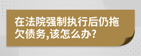 在法院强制执行后仍拖欠债务,该怎么办?