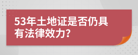 53年土地证是否仍具有法律效力？
