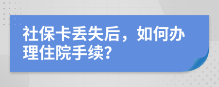 社保卡丢失后，如何办理住院手续？