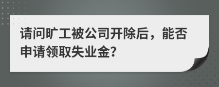 请问旷工被公司开除后，能否申请领取失业金？