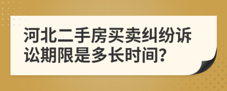 河北二手房买卖纠纷诉讼期限是多长时间？