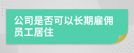 公司是否可以长期雇佣员工居住