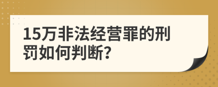 15万非法经营罪的刑罚如何判断？