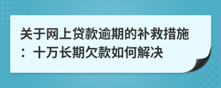 关于网上贷款逾期的补救措施：十万长期欠款如何解决