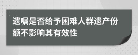 遗嘱是否给予困难人群遗产份额不影响其有效性