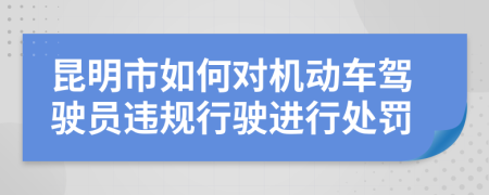 昆明市如何对机动车驾驶员违规行驶进行处罚