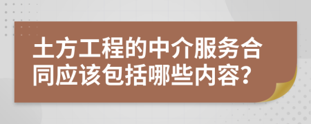 土方工程的中介服务合同应该包括哪些内容？