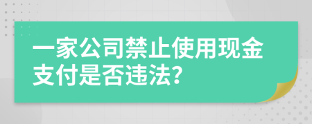 一家公司禁止使用现金支付是否违法？