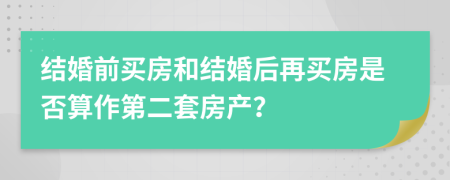 结婚前买房和结婚后再买房是否算作第二套房产？