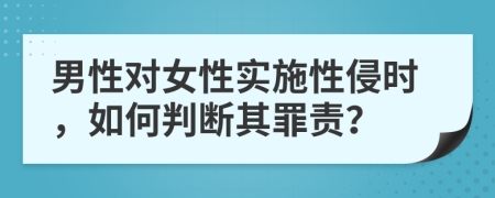 男性对女性实施性侵时，如何判断其罪责？