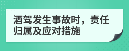 酒驾发生事故时，责任归属及应对措施