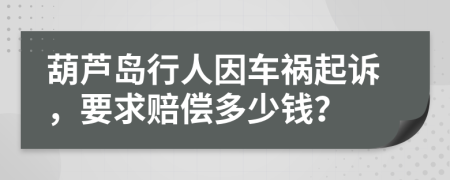 葫芦岛行人因车祸起诉，要求赔偿多少钱？