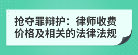 抢夺罪辩护：律师收费价格及相关的法律法规