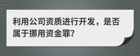 利用公司资质进行开发，是否属于挪用资金罪？