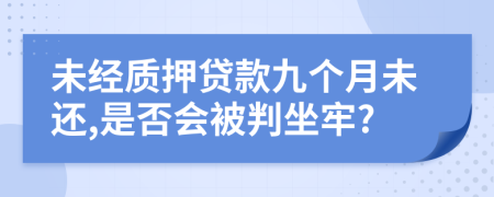 未经质押贷款九个月未还,是否会被判坐牢?