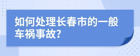 如何处理长春市的一般车祸事故？