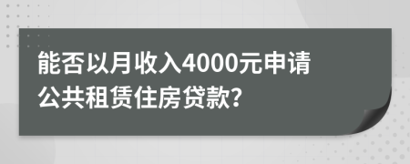 能否以月收入4000元申请公共租赁住房贷款？