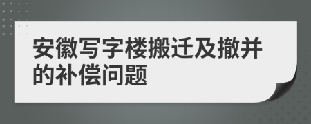 安徽写字楼搬迁及撤并的补偿问题