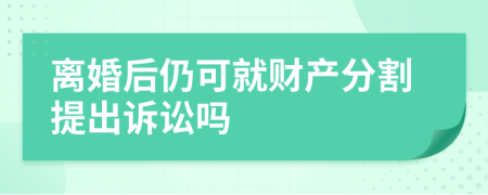 离婚后仍可就财产分割提出诉讼吗