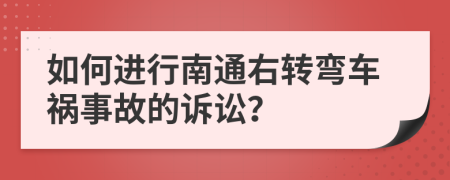 如何进行南通右转弯车祸事故的诉讼？