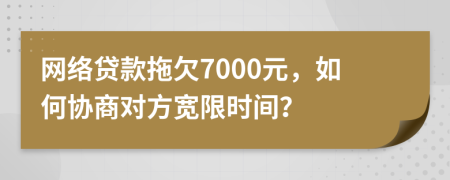 网络贷款拖欠7000元，如何协商对方宽限时间？