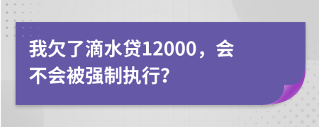 我欠了滴水贷12000，会不会被强制执行？