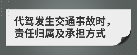 代驾发生交通事故时，责任归属及承担方式