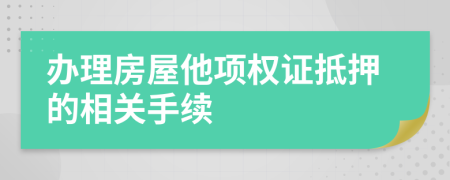 办理房屋他项权证抵押的相关手续