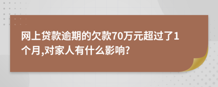 网上贷款逾期的欠款70万元超过了1个月,对家人有什么影响?