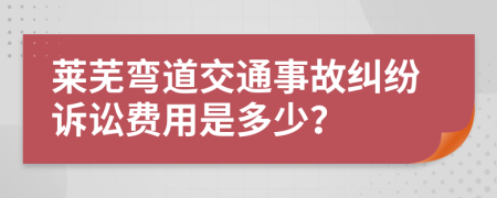 莱芜弯道交通事故纠纷诉讼费用是多少？