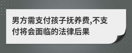 男方需支付孩子抚养费,不支付将会面临的法律后果