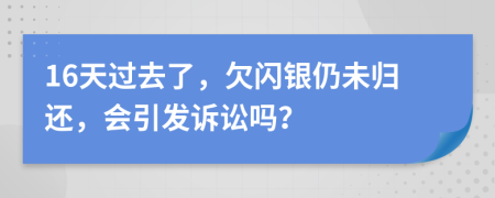 16天过去了，欠闪银仍未归还，会引发诉讼吗？
