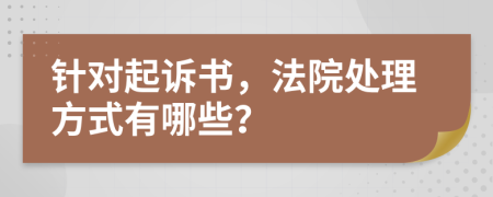 针对起诉书，法院处理方式有哪些？