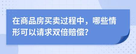 在商品房买卖过程中，哪些情形可以请求双倍赔偿？