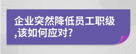 企业突然降低员工职级,该如何应对?