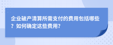 企业破产清算所需支付的费用包括哪些？如何确定这些费用？