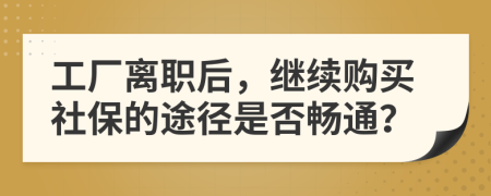 工厂离职后，继续购买社保的途径是否畅通？