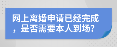 网上离婚申请已经完成，是否需要本人到场？