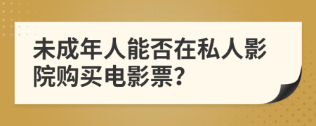 未成年人能否在私人影院购买电影票？