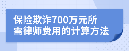 保险欺诈700万元所需律师费用的计算方法