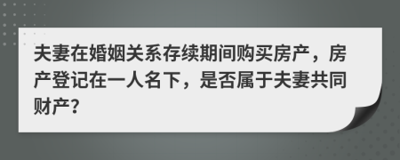 夫妻在婚姻关系存续期间购买房产，房产登记在一人名下，是否属于夫妻共同财产？